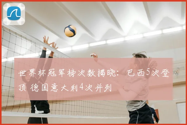 世界杯冠军榜次数揭晓：巴西5次登顶 德国意大利4次并列