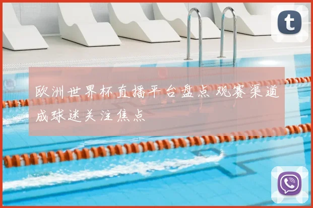 欧洲世界杯直播平台盘点 观赛渠道成球迷关注焦点