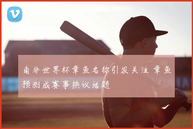 南非世界杯章鱼名称引发关注 章鱼预测成赛事热议话题