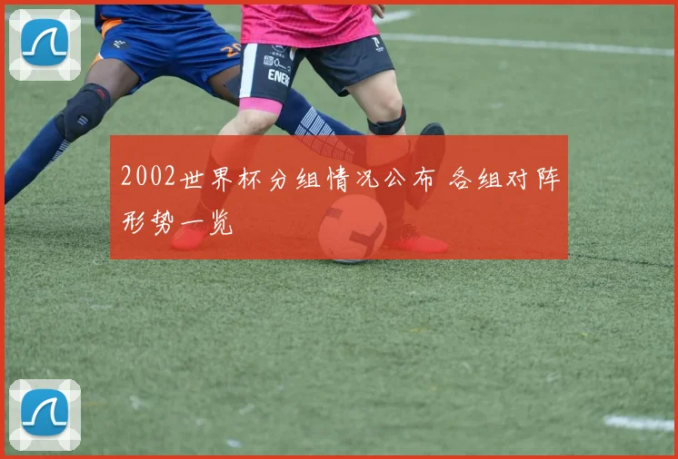 2002世界杯分组情况公布 各组对阵形势一览