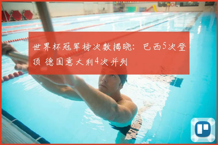 世界杯冠军榜次数揭晓：巴西5次登顶 德国意大利4次并列