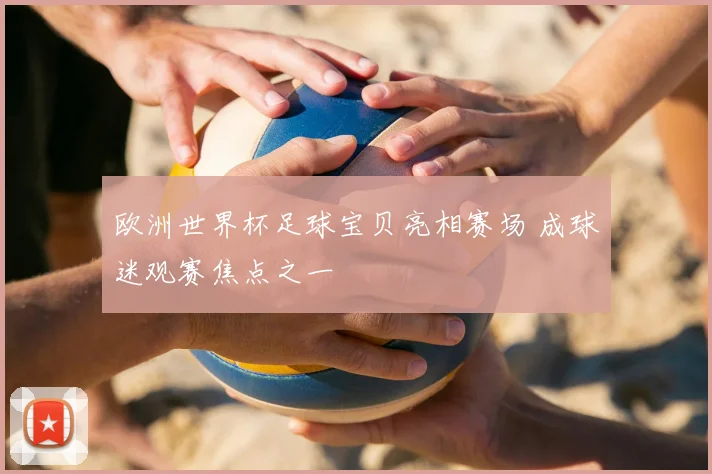 欧洲世界杯足球宝贝亮相赛场 成球迷观赛焦点之一