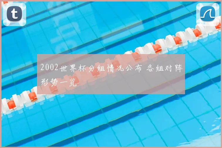2002世界杯分组情况公布 各组对阵形势一览